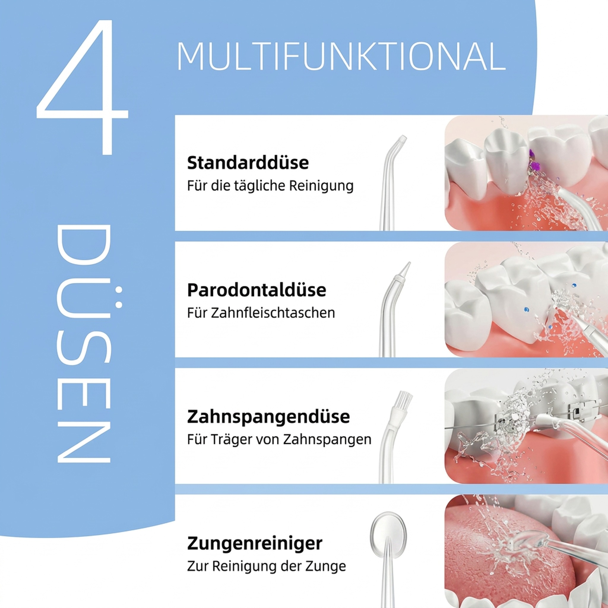 4 multifunktionale Düsen: Standard, Zahnfleisch, Zungenreiniger, Zahnspange